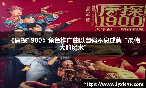 《唐探1900》角色推广曲以自强不息成就“最伟大的魔术”