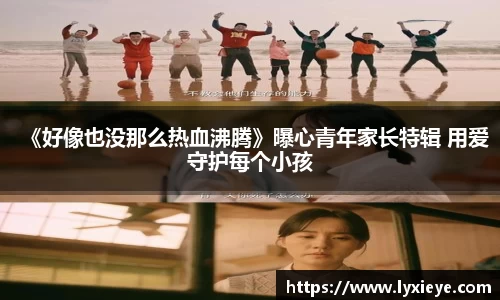 《好像也没那么热血沸腾》曝心青年家长特辑 用爱守护每个小孩