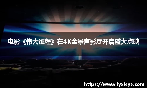 电影《伟大征程》在4K全景声影厅开启盛大点映