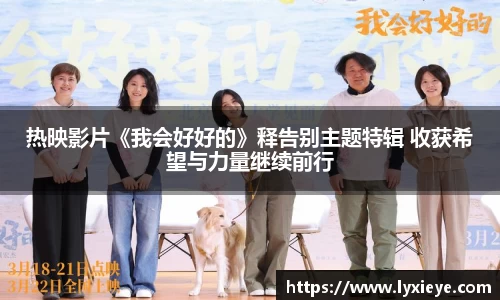 耀世娱乐：热映影片《我会好好的》释告别主题特辑 收获希望与力量继续前行