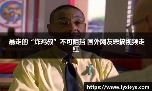 耀世娱乐： 暴走的“炸鸡叔”不可阻挡 国外网友恶搞视频走红